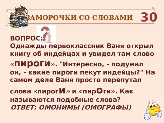 ЗАМОРОЧКИ СО СЛОВАМИ  30 ВОПРОС: Однажды первоклассник Ваня открыл книгу об индейцах и увидел там слово « пироги ». 