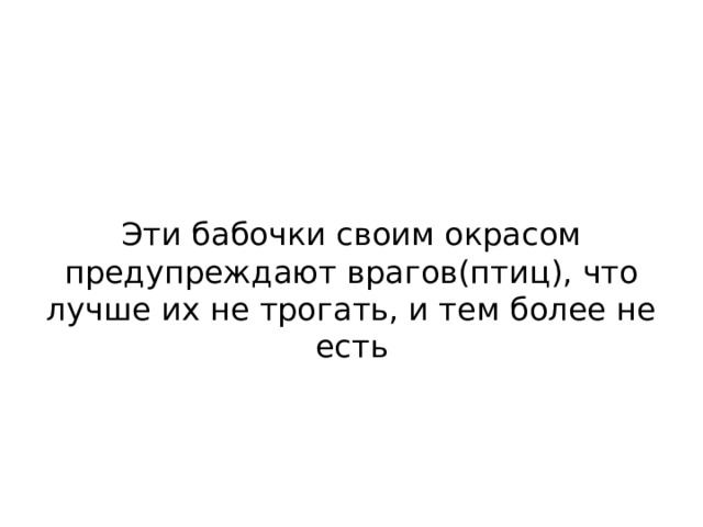 Эти бабочки своим окрасом предупреждают врагов(птиц), что лучше их не трогать, и тем более не есть 