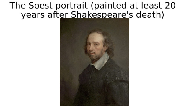 The Soest portrait (painted at least 20 years after Shakespeare's death) 