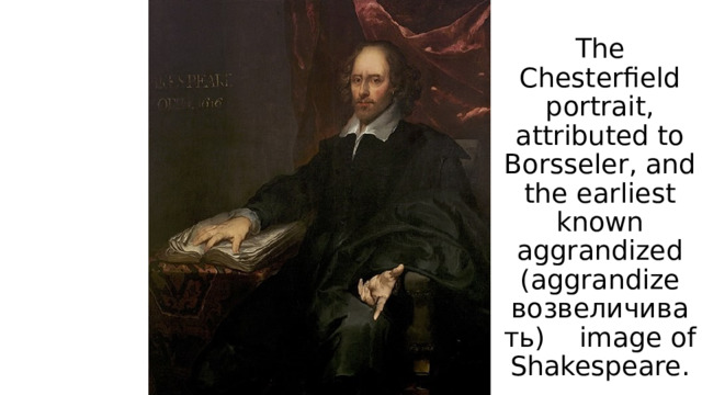 The Chesterfield portrait, attributed to Borsseler, and the earliest known aggrandized (aggrandize возвеличивать) image of Shakespeare. 