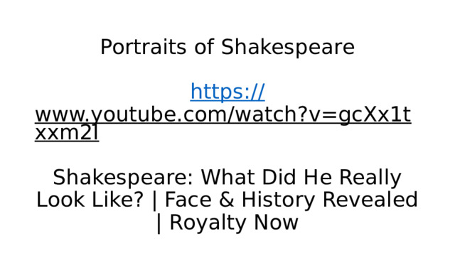 Portraits of Shakespeare   https:// www.youtube.com/watch?v=gcXx1txxm2I  Shakespeare: What Did He Really Look Like? | Face & History Revealed | Royalty Now 