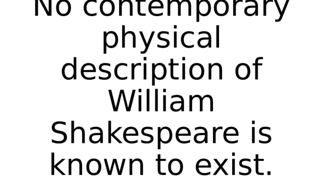 No contemporary physical description of William Shakespeare is known to exist. 