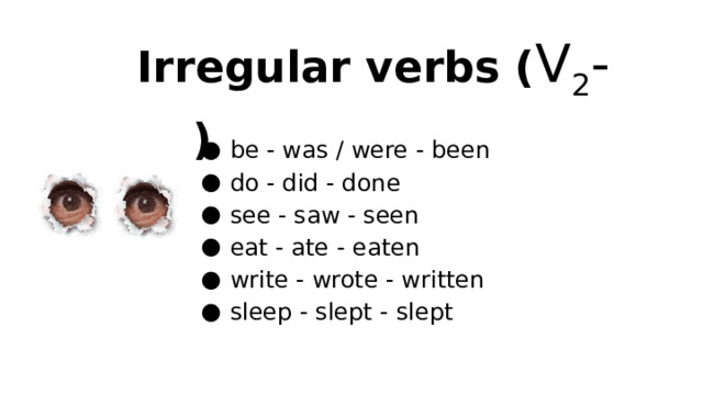 Irregular verbs ( V 2 -V 3 ) be - was / were - been do - did - done see - saw - seen eat - ate - eaten write - wrote - written sleep - slept - slept 