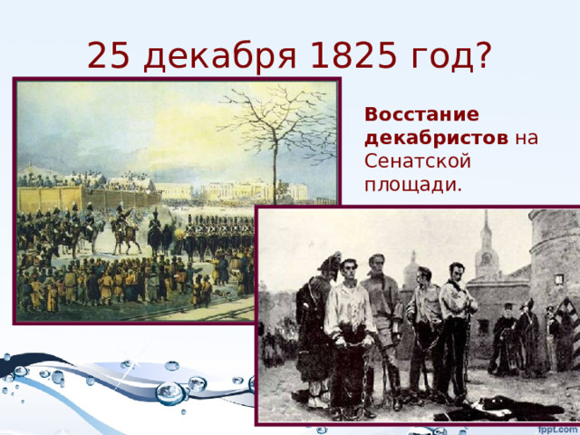 25 декабря 1825 год? Восстание  декабристов на Сенатской площади. 