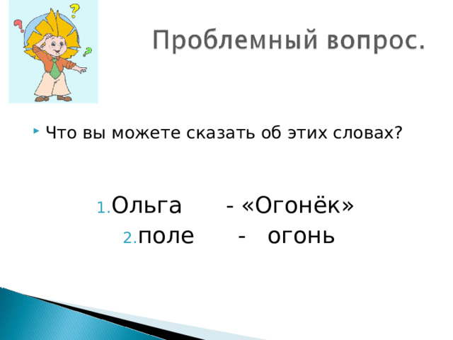 Что вы можете сказать об этих словах?   Ольга - «Огонёк» поле - огонь 