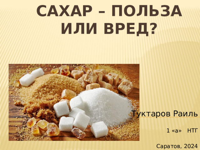 Сахар – польза или вред? Туктаров Раиль 1 «а» НТГ Саратов, 2024 