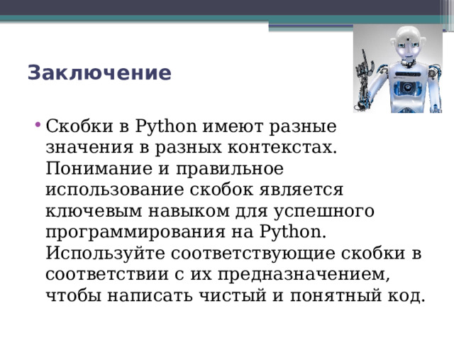Заключение   Скобки в Python имеют разные значения в разных контекстах. Понимание и правильное использование скобок является ключевым навыком для успешного программирования на Python. Используйте соответствующие скобки в соответствии с их предназначением, чтобы написать чистый и понятный код. 
