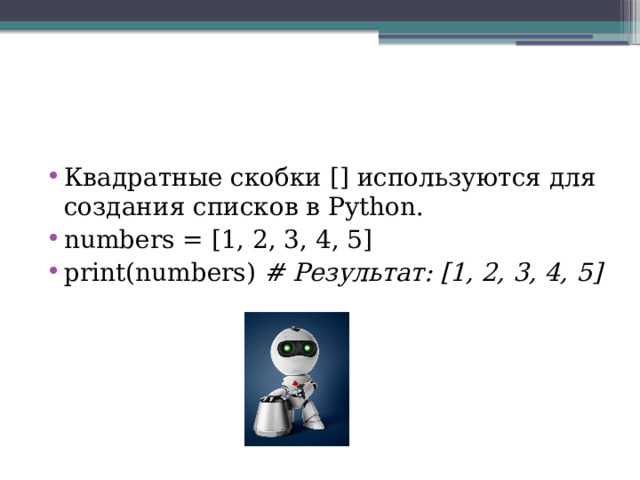 Квадратные скобки [] используются для создания списков в Python. numbers = [1, 2, 3, 4, 5] print(numbers) # Результат: [1, 2, 3, 4, 5] 
