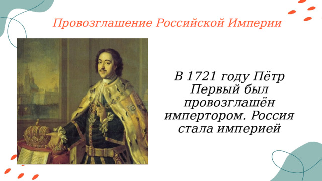 Провозглашение Российской Империи В 1721 году Пётр Первый был провозглашён импертором. Pocсия стала империей 