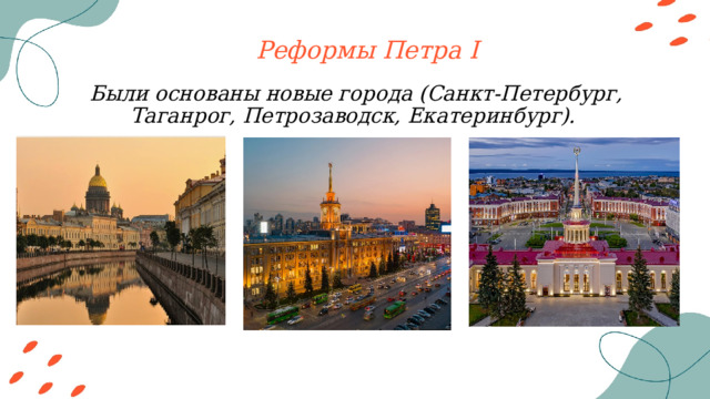 Реформы Петра I Были основаны новые города (Санкт-Петербург, Таганрог, Петрозаводск, Екатеринбург). 