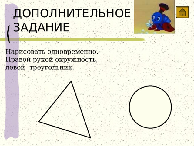 ДОПОЛНИТЕЛЬНОЕ ЗАДАНИЕ Нарисовать одновременно. Правой рукой окружность, левой- треугольник. 