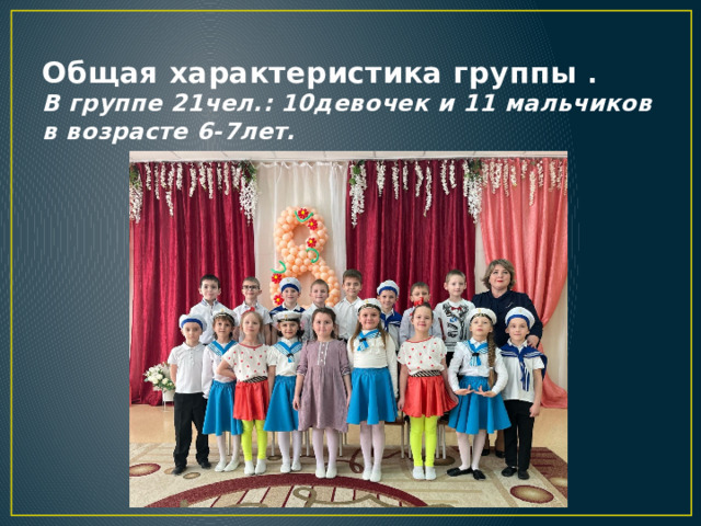 Общая характеристика группы .  В группе 21чел.: 10девочек и 11 мальчиков в возрасте 6-7лет. 