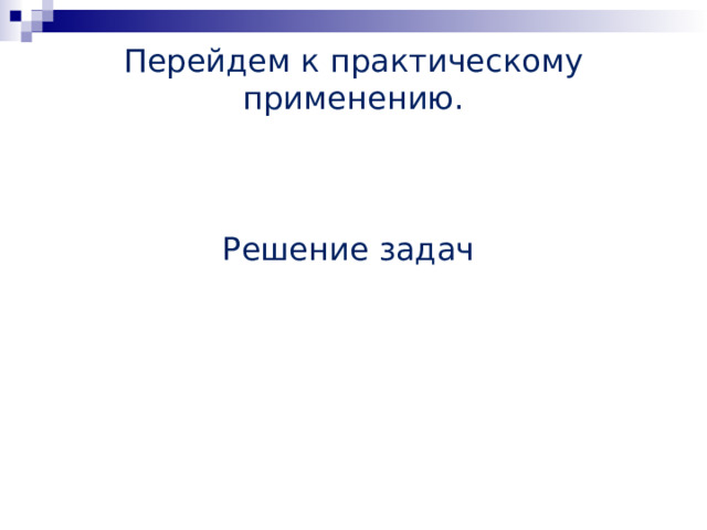 Перейдем к практическому применению.     Решение задач 