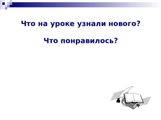 Что на уроке узнали нового?   Что понравилось?    