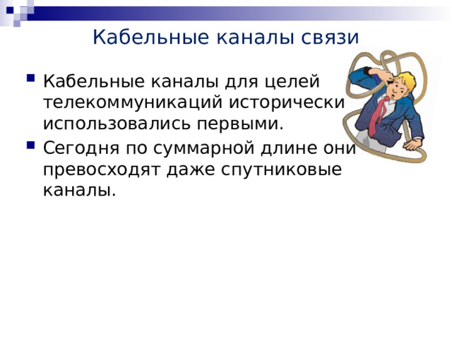 Кабельные каналы связи Кабельные каналы для целей телекоммуникаций исторически использовались первыми. Сегодня по суммарной длине они превосходят даже спутниковые каналы. 