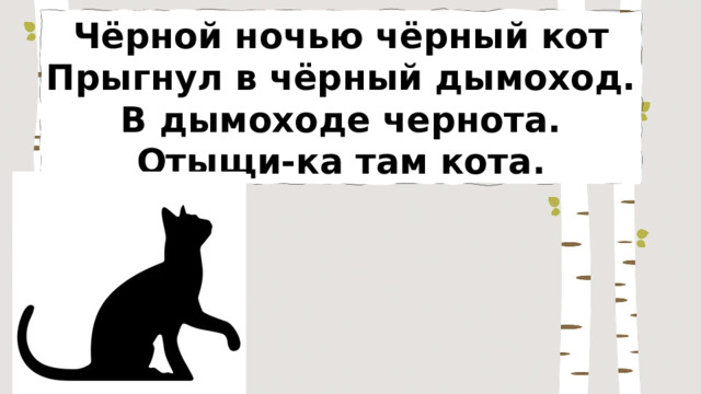 Чёрной ночью чёрный кот Прыгнул в чёрный дымоход. В дымоходе чернота. Отыщи-ка там кота. 