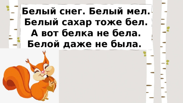 Белый снег. Белый мел. Белый сахар тоже бел. А вот белка не бела. Белой даже не была. 