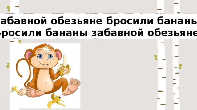 Забавной обезьяне бросили бананы, Бросили бананы забавной обезьяне. 