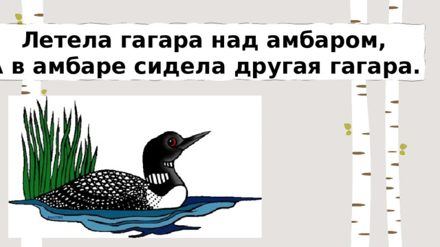 Летела гагара над амбаром, А в амбаре сидела другая гагара. 