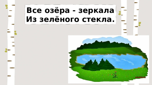 Все озёра - зеркала Из зелёного стекла. 