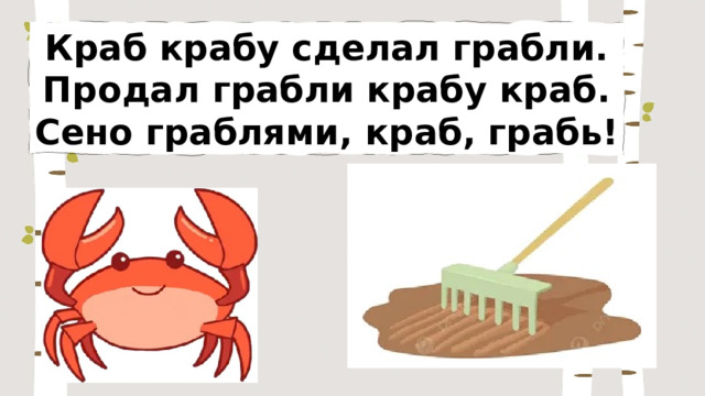 Краб крабу сделал грабли. Продал грабли крабу краб. Сено граблями, краб, грабь! 