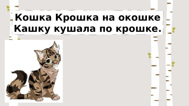 Кошка Крошка на окошке Кашку кушала по крошке. 