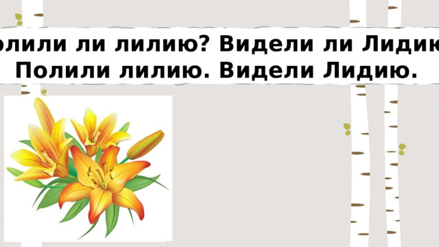 Полили ли лилию? Видели ли Лидию? Полили лилию. Видели Лидию. 