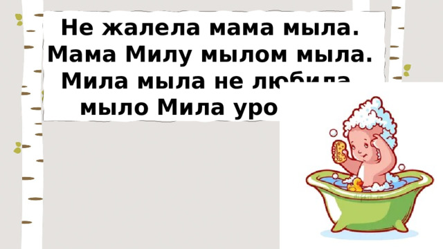 Не жалела мама мыла. Мама Милу мылом мыла. Мила мыла не любила, мыло Мила уронила. 