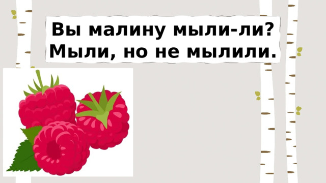 Вы малину мыли-ли? Мыли, но не мылили. 