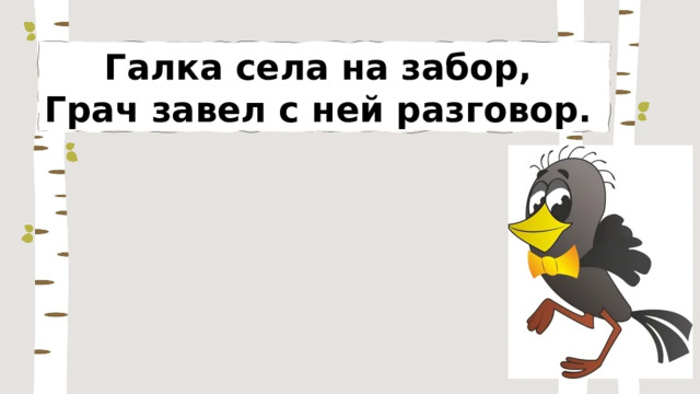 Галка села на забор, Грач завел с ней разговор. 