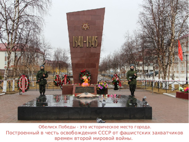 Обелиск Победы - это историческое место города. Построенный в честь освобождения СССР от фашистских захватчиков времен второй мировой войны. 