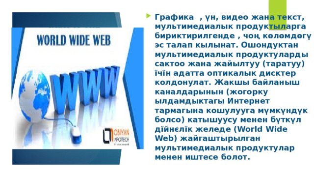 Графика , үн, видео жана текст, мультимедиалык продуктыларга бириктирилгенде , чоң көлөмдөгү эс талап кылынат. Ошондуктан мультимедиалык продуктуларды сактоо жана жайылтуу (таратуу) їчїн адатта оптикалык дисктер колдонулат. Жакшы байланыш каналдарынын (жогорку ылдамдыктагы Интернет тармагына кошулууга мүмкүндүк болсо) катышуусу менен бүткүл дїйнєлїк желеде (World Wide Web) жайгаштырылган мультимедиалык продуктулар менен иштесе болот. 