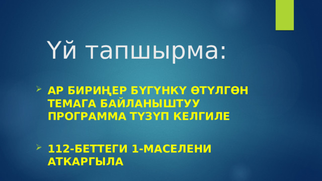 Үй тапшырма:   Ар бириңер бүгүнкү өтүлгөн темага байланыштуу программа түзүп келгиле  112-беттеги 1-маселени аткаргыла 