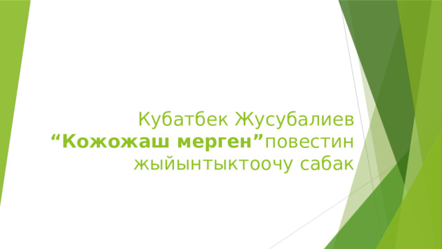 Кубатбек Жусубалиев  “Кожожаш мерген” повестин жыйынтыктоочу сабак 