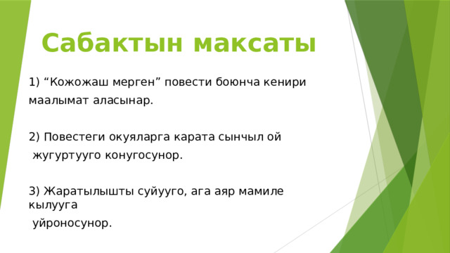 Сабактын максаты 1) “Кожожаш мерген” повести боюнча кенири маалымат аласынар. 2) Повестеги окуяларга карата сынчыл ой  жугуртууго конугосунор. 3) Жаратылышты суйууго, ага аяр мамиле кылууга  уйроносунор. 