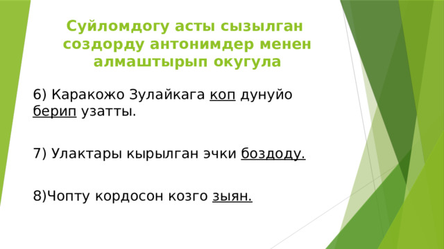 Суйломдогу асты сызылган создорду антонимдер менен алмаштырып окугула 6) Каракожо Зулайкага коп дунуйо берип узатты. 7) Улактары кырылган эчки боздоду.  8)Чопту кордосон козго зыян. 