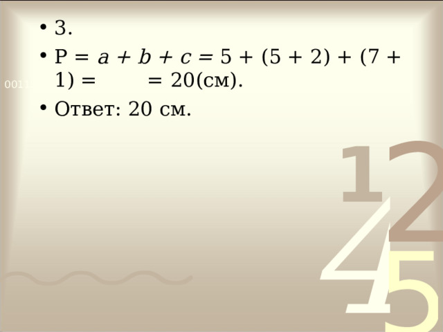 3. Р = a + b + c = 5 + (5 + 2) + (7 + 1) = = 20 (см). Ответ : 20 см.  