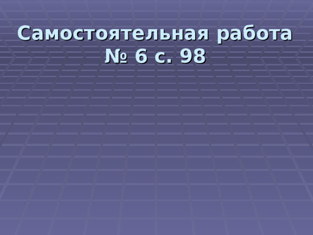 Самостоятельная работа  № 6 с. 98 