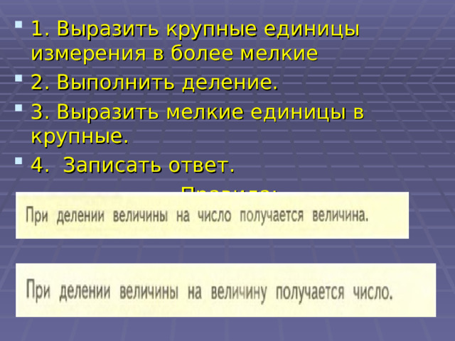 1. Выразить крупные единицы измерения в более мелкие 2. Выполнить деление. 3. Выразить мелкие единицы в крупные. 4. Записать ответ. Правила: 