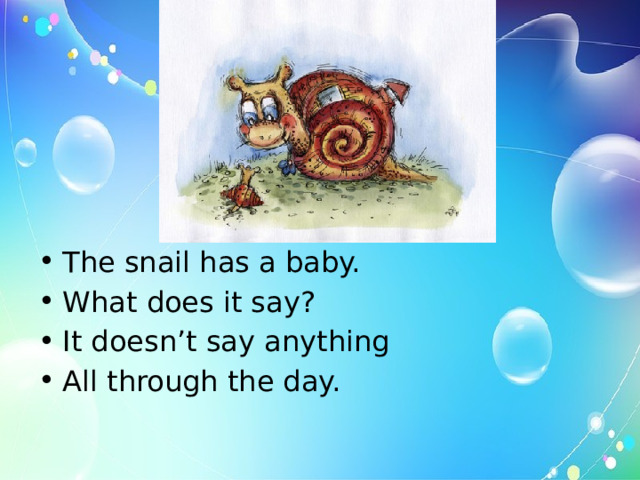 The snail has a baby. What does it say? It doesn’t say anything All through the day. 