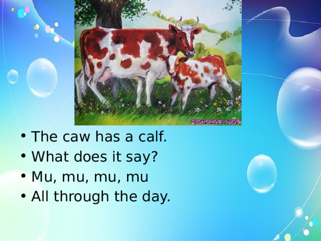 The caw has a calf. What does it say? Mu, mu, mu, mu All through the day. 