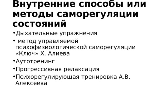 Внутренние способы или методы саморегуляции состояний Дыхательные упражнения  метод управляемой психофизиологической саморегуляции «Ключ» Х. Алиева Аутотренинг Прогрессивная релаксация Психорегулирующая тренировка А.В. Алексеева 