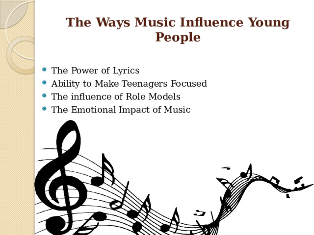 The Ways Music Influence Young People The Power of Lyrics Ability to Make Teenagers Focused The influence of Role Models The Emotional Impact of Music  