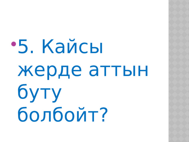 5. Кайсы жерде аттын буту болбойт? 