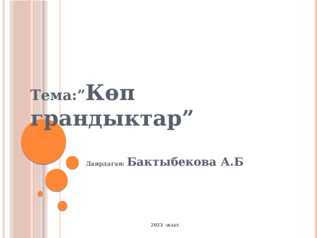 Тема:” Көп грандыктар”    Даярдаган: Бактыбекова А.Б        2023 -жыл 