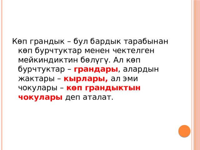 Көп грандык – бул бардык тарабынан көп бурчтуктар менен чектелген мейкиндиктин бөлүгү. Ал көп бурчтуктар – грандары , алардын жактары – кырлары, ал эми чокулары – көп грандыктын чокулары деп аталат. 