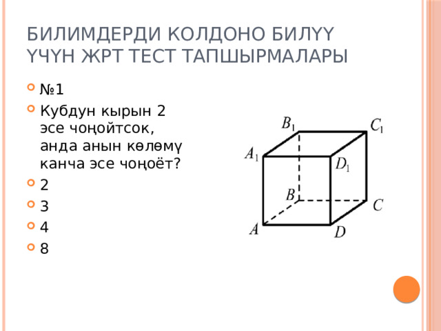 Билимдерди колдоно билүү үчүн жрт тест тапшырмалары № 1 Кубдун кырын 2 эсе чоңойтсок, анда анын көлөмү канча эсе чоңоёт? 2 3 4 8 