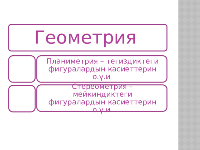 Геометрия Планиметрия – тегиздиктеги фигуралардын касиеттерин о.ү.и Стереометрия – мейкиндиктеги фигуралардын касиеттерин о.ү.и 