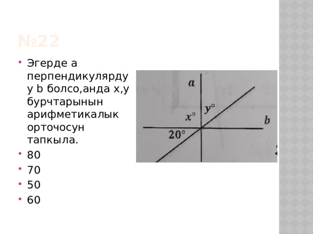 № 22 Эгерде а перпендикулярдуу b болсо,анда х,у бурчтарынын арифметикалык орточосун тапкыла. 80 70 50 60 