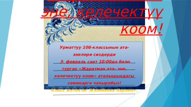 Жаратман ата-эне, келечектүү коом! Урматтуу 10б-классынын ата-энелери сиздерди  3- февраль саат 10:00до боло турган «Жаратман ата- эне, келечектүү коом» аталышындагы семинарга чакырабыз! Класс жетекчи: Жээнбаева Керемет. 